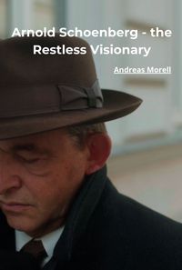 Arnold Schoenberg - the Restless Visionary
