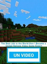 The Best Job in the World: How I Became a United Nations Video Game Expert